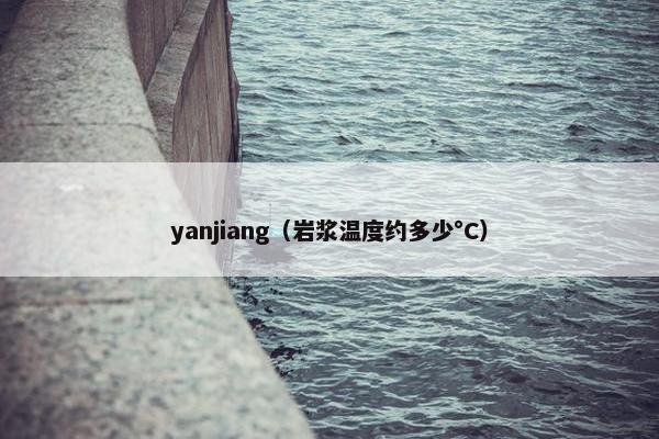 yanjiang（岩浆温度约多少°C）