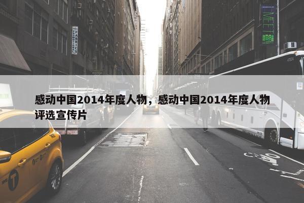 感动中国2014年度人物，感动中国2014年度人物评选宣传片